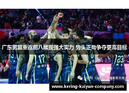 广东男篮重返前八展现强大实力 势头正劲争夺更高目标 广东男篮重返前八展现强大实力 势头正劲争夺更高目标