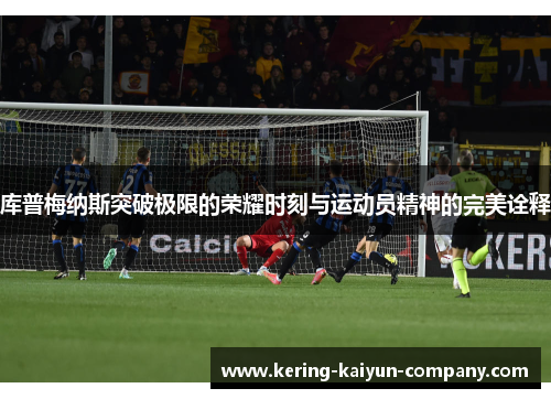库普梅纳斯突破极限的荣耀时刻与运动员精神的完美诠释 库普梅纳斯突破极限的荣耀时刻与运动员精神的完美诠释