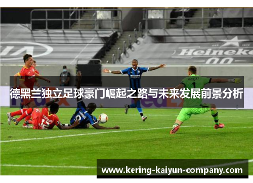 德黑兰独立足球豪门崛起之路与未来发展前景分析 德黑兰独立足球豪门崛起之路与未来发展前景分析