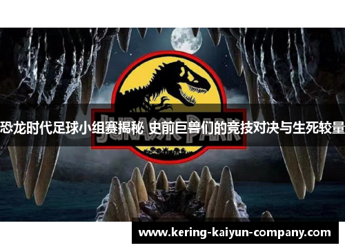 恐龙时代足球小组赛揭秘 史前巨兽们的竞技对决与生死较量 恐龙时代足球小组赛揭秘 史前巨兽们的竞技对决与生死较量