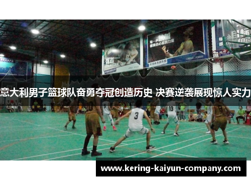 意大利男子篮球队奋勇夺冠创造历史 决赛逆袭展现惊人实力 意大利男子篮球队奋勇夺冠创造历史 决赛逆袭展现惊人实力