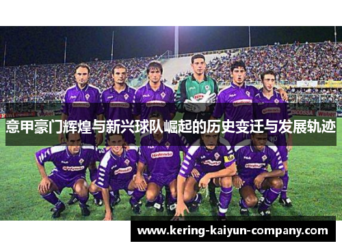 意甲豪门辉煌与新兴球队崛起的历史变迁与发展轨迹 意甲豪门辉煌与新兴球队崛起的历史变迁与发展轨迹
