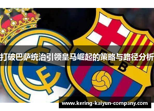 打破巴萨统治引领皇马崛起的策略与路径分析 打破巴萨统治引领皇马崛起的策略与路径分析