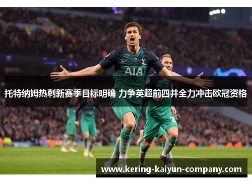 托特纳姆热刺新赛季目标明确 力争英超前四并全力冲击欧冠资格 托特纳姆热刺新赛季目标明确 力争英超前四并全力冲击欧冠资格