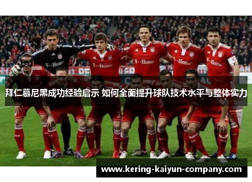 拜仁慕尼黑成功经验启示 如何全面提升球队技术水平与整体实力 拜仁慕尼黑成功经验启示 如何全面提升球队技术水平与整体实力