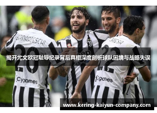 揭开尤文欧冠耻辱纪录背后真相深度剖析球队困境与战略失误 揭开尤文欧冠耻辱纪录背后真相深度剖析球队困境与战略失误