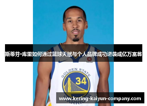 斯蒂芬·库里如何通过篮球天赋与个人品牌成功逆袭成亿万富翁 斯蒂芬·库里如何通过篮球天赋与个人品牌成功逆袭成亿万富翁