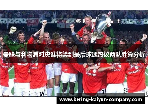 曼联与利物浦对决谁将笑到最后球迷热议两队胜算分析 曼联与利物浦对决谁将笑到最后球迷热议两队胜算分析