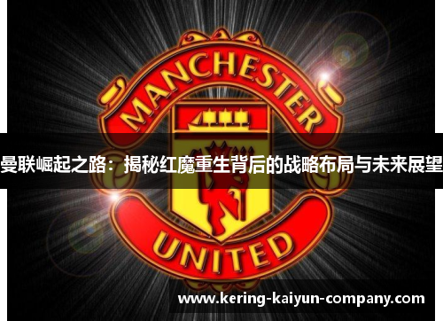 曼联崛起之路:揭秘红魔重生背后的战略布局与未来展望 曼联崛起之路:揭秘红魔重生背后的战略布局与未来展望