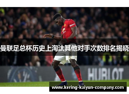 曼联足总杯历史上淘汰其他对手次数排名揭晓 曼联足总杯历史上淘汰其他对手次数排名揭晓