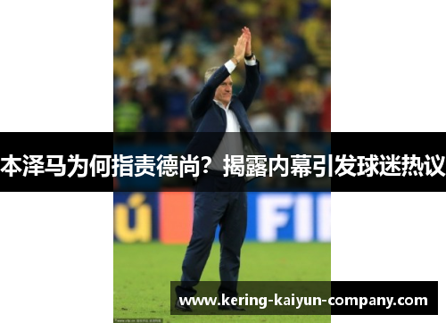 本泽马为何指责德尚？揭露内幕引发球迷热议