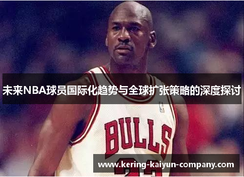 未来NBA球员国际化趋势与全球扩张策略的深度探讨 未来NBA球员国际化趋势与全球扩张策略的深度探讨