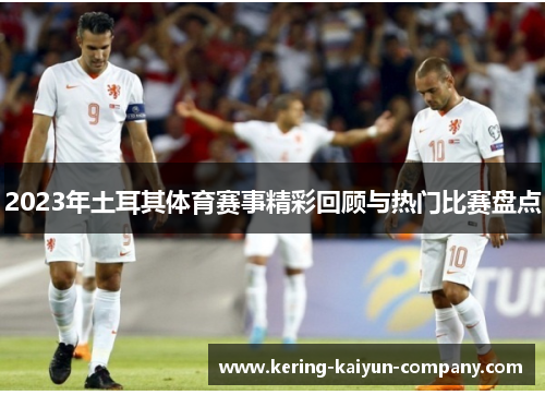 2023年土耳其体育赛事精彩回顾与热门比赛盘点 2023年土耳其体育赛事精彩回顾与热门比赛盘点
