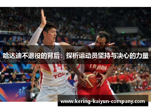 哈达迪不退役的背后:探析运动员坚持与决心的力量 哈达迪不退役的背后:探析运动员坚持与决心的力量
