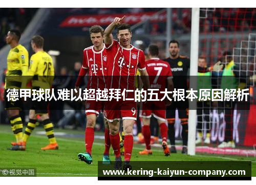 德甲球队难以超越拜仁的五大根本原因解析 德甲球队难以超越拜仁的五大根本原因解析