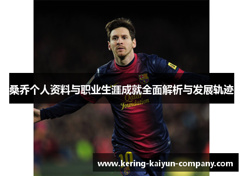 桑乔个人资料与职业生涯成就全面解析与发展轨迹 桑乔个人资料与职业生涯成就全面解析与发展轨迹