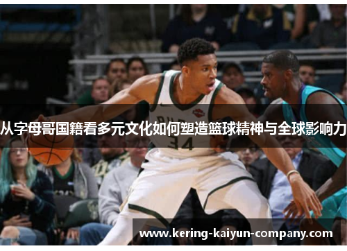 从字母哥国籍看多元文化如何塑造篮球精神与全球影响力 从字母哥国籍看多元文化如何塑造篮球精神与全球影响力