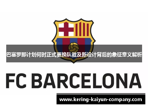 巴塞罗那计划何时正式更换队徽及新设计背后的象征意义解析 巴塞罗那计划何时正式更换队徽及新设计背后的象征意义解析