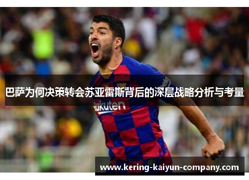 巴萨为何决策转会苏亚雷斯背后的深层战略分析与考量 巴萨为何决策转会苏亚雷斯背后的深层战略分析与考量