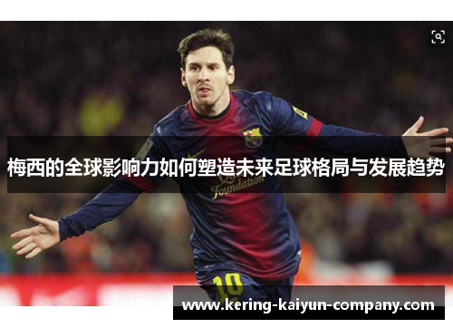 梅西的全球影响力如何塑造未来足球格局与发展趋势