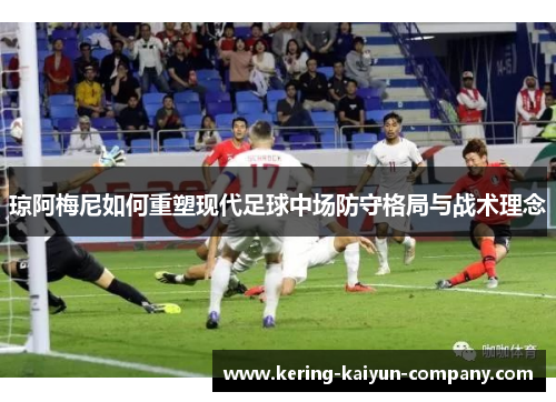 琼阿梅尼如何重塑现代足球中场防守格局与战术理念