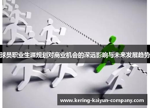 球员职业生涯规划对商业机会的深远影响与未来发展趋势 球员职业生涯规划对商业机会的深远影响与未来发展趋势