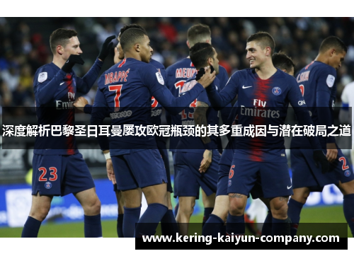 深度解析巴黎圣日耳曼屡攻欧冠瓶颈的其多重成因与潜在破局之道