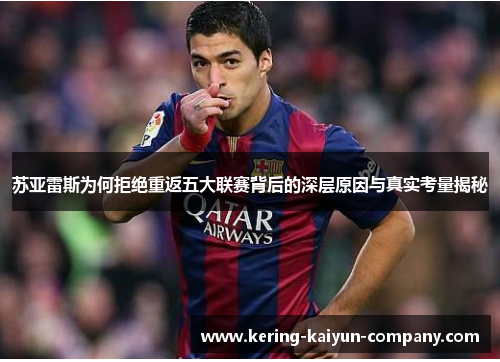 苏亚雷斯为何拒绝重返五大联赛背后的深层原因与真实考量揭秘