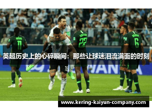 英超历史上的心碎瞬间：那些让球迷泪流满面的时刻