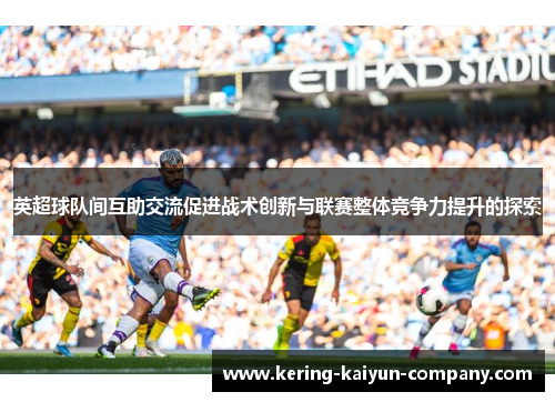 英超球队间互助交流促进战术创新与联赛整体竞争力提升的探索