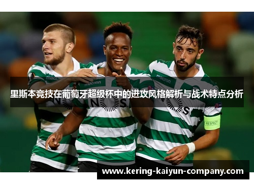 里斯本竞技在葡萄牙超级杯中的进攻风格解析与战术特点分析