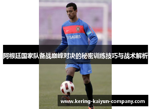 阿根廷国家队备战巅峰对决的秘密训练技巧与战术解析