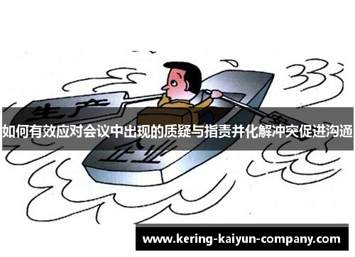 如何有效应对会议中出现的质疑与指责并化解冲突促进沟通