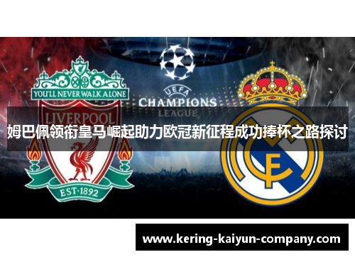 姆巴佩领衔皇马崛起助力欧冠新征程成功捧杯之路探讨