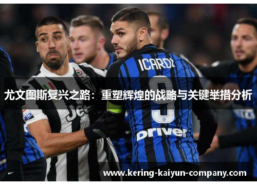 尤文图斯复兴之路:重塑辉煌的战略与关键举措分析 尤文图斯复兴之路:重塑辉煌的战略与关键举措分析