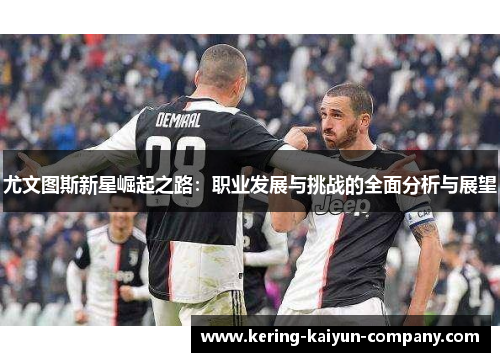 尤文图斯新星崛起之路:职业发展与挑战的全面分析与展望 尤文图斯新星崛起之路:职业发展与挑战的全面分析与展望