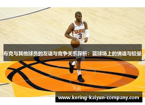 布克与其他球员的友谊与竞争关系探析：篮球场上的情谊与较量