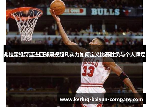 弗拉霍维奇连进四球展现超凡实力如何定义比赛胜负与个人辉煌 弗拉霍维奇连进四球展现超凡实力如何定义比赛胜负与个人辉煌