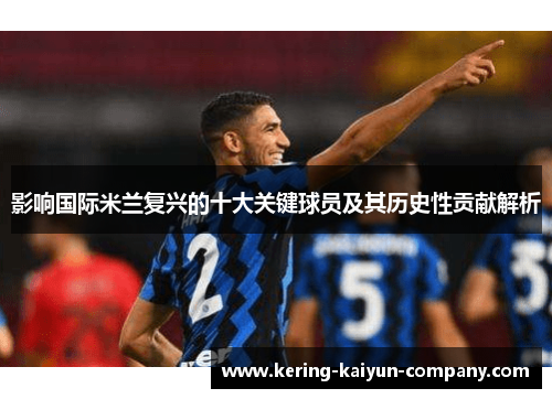 影响国际米兰复兴的十大关键球员及其历史性贡献解析 影响国际米兰复兴的十大关键球员及其历史性贡献解析