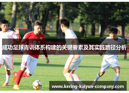成功足球青训体系构建的关键要素及其实践路径分析 成功足球青训体系构建的关键要素及其实践路径分析