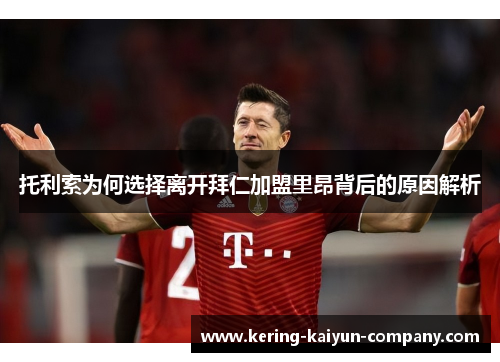 托利索为何选择离开拜仁加盟里昂背后的原因解析