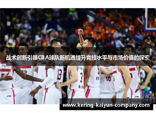 战术创新引领CBA球队新机遇提升竞技水平与市场价值的探索
