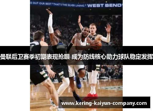 曼联后卫赛季初期表现抢眼 成为防线核心助力球队稳定发挥