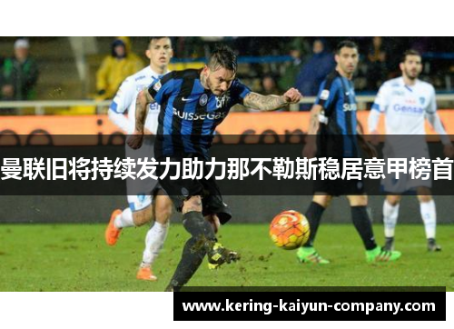 曼联旧将持续发力助力那不勒斯稳居意甲榜首 曼联旧将持续发力助力那不勒斯稳居意甲榜首