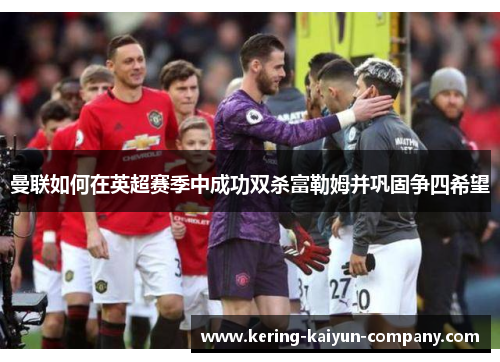 曼联如何在英超赛季中成功双杀富勒姆并巩固争四希望 曼联如何在英超赛季中成功双杀富勒姆并巩固争四希望