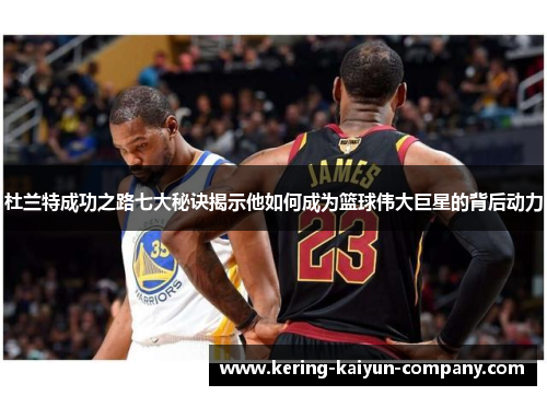 杜兰特成功之路七大秘诀揭示他如何成为篮球伟大巨星的背后动力 杜兰特成功之路七大秘诀揭示他如何成为篮球伟大巨星的背后动力
