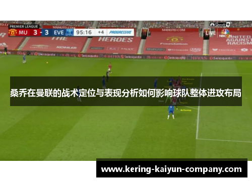 桑乔在曼联的战术定位与表现分析如何影响球队整体进攻布局 桑乔在曼联的战术定位与表现分析如何影响球队整体进攻布局
