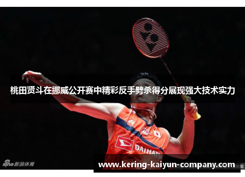 桃田贤斗在挪威公开赛中精彩反手劈杀得分展现强大技术实力