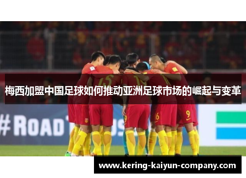 梅西加盟中国足球如何推动亚洲足球市场的崛起与变革