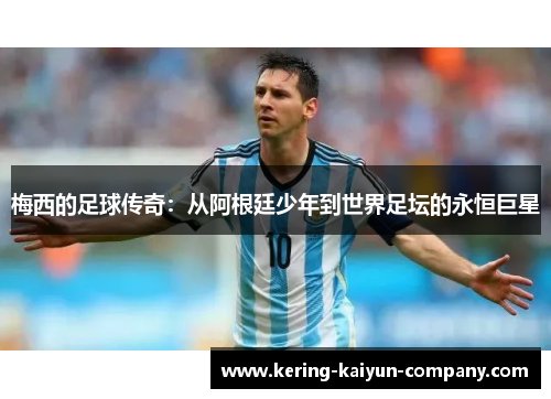 梅西的足球传奇:从阿根廷少年到世界足坛的永恒巨星 梅西的足球传奇:从阿根廷少年到世界足坛的永恒巨星